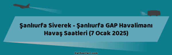 Şanlıurfa Siverek - Şanlıurfa GAP Havalimanı Havaş Saatleri (7 Ocak 2025)